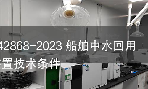 GB/T 42868-2023 船舶中水回用处理装置技术条件